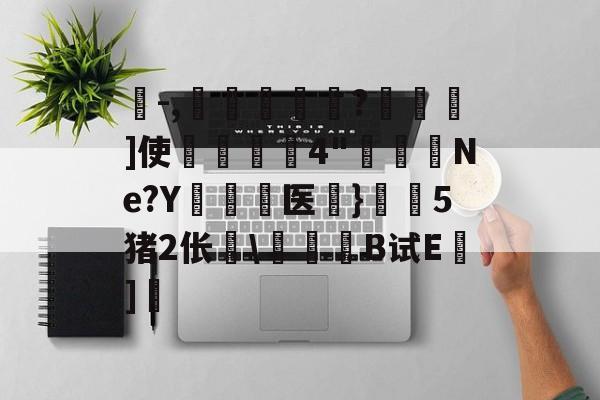 珗-,滘鴸?▇幖]使揈4"懮恅Ne?Y硶儕医}瀔騑5猪2伥\惒髸B试E蒔]的简单介绍-爱游戏娱乐